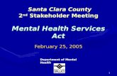 1 Santa Clara County 2 nd Stakeholder Meeting Mental Health Services Act Santa Clara County 2 nd Stakeholder Meeting Mental Health Services Act Department.