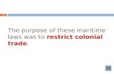The purpose of these maritime laws was to restrict colonial trade. 1.