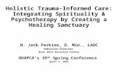 Holistic Trauma-Informed Care: Integrating Spirituality & Psychotherapy by Creating a Healing Sanctuary H. Jack Perkins, D. Min., LADC Admission Director,
