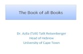 The Book of all Books Dr. Azila (Tzili) Talit Reisenberger Head of Hebrew University of Cape Town.