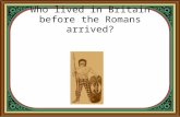 Who lived in Britain before the Romans arrived?. Answer: The Celts How do you pronounce “Celts?” - Accepted ways include using a “soft” C or a “hard”