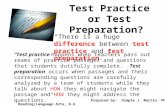 Test Practice or Test Preparation? “There is a huge difference between test practice and test preparation.” “Test practice happens when teachers pass out.