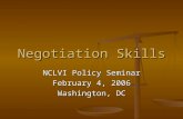 Negotiation Skills NCLVI Policy Seminar February 4, 2006 Washington, DC.
