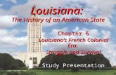 Louisiana: The History of an American State Chapter 6 Louisiana’s French Colonial Era: Struggle and Survival Study Presentation ©2005 Clairmont Press.