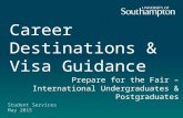 Career Destinations & Visa Guidance Prepare for the Fair – International Undergraduates & Postgraduates Student Services May 2015.
