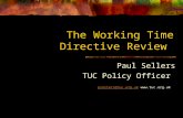 The Working Time Directive Review Paul Sellers TUC Policy Officer psellers@tuc.org.ukpsellers@tuc.org.uk .