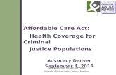 Affordable Care Act: Health Coverage for Criminal Justice Populations Advocacy Denver September 4, 2014 Colorado Center on Law and Policy Colorado Criminal.
