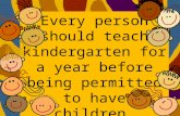 Every person should teach kindergarten for a year before being permitted to have children.