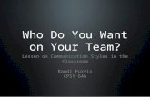 Who Do You Want on Your Team? Lesson on Communication Styles in the Classroom Randi Purvis CPSY 646.