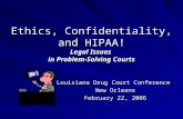 Ethics, Confidentiality, and HIPAA! Legal Issues in Problem-Solving Courts Louisiana Drug Court Conference New Orleans February 22, 2006.
