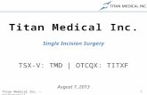 1 Titan Medical Inc. – Confidential Titan Medical Inc. Single Incision Surgery TSX-V: TMD | OTCQX: TITXF August 7, 2013.