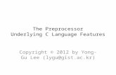 The Preprocessor Underlying C Language Features Copyright © 2012 by Yong-Gu Lee (lygu@gist.ac.kr)