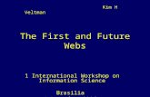 The First and Future Webs 1 International Workshop on Information Science Brasilia 5 December 2006 Kim H Veltman.
