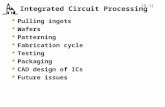 (5.1) Integrated Circuit Processing  Pulling ingots  Wafers  Patterning  Fabrication cycle  Testing  Packaging  CAD design of ICs  Future issues.