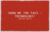 SHOW ME THE FACS - TECHNOLOGY! Ashley Davis. WHAT DO YOU KNOW What are your favorite technologies you already use in the classroom? How have our classrooms.