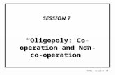 SGBS, Session 10 SESSION 7 SESSION 7 “Oligopoly: Co-operation and Non-co-operation”