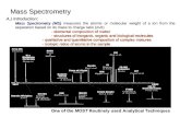 Mass Spectrometry A.) Introduction : Mass Spectrometry (MS) measures the atomic or molecular weight of a ion from the separation based on its mass to charge.