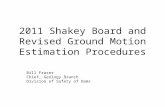 2011 Shakey Board and Revised Ground Motion Estimation Procedures Bill Fraser Chief, Geology Branch Division of Safety of Dams.