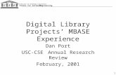 University of Southern California Center for Software Engineering CSE USC 1 Digital Library Projects’ MBASE Experience Dan Port USC-CSE Annual Research.