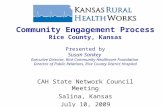 CAH State Network Council Meeting Salina, Kansas July 10, 2009 Community Engagement Process Rice County, Kansas Presented by Susan Sankey Executive Director,