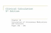 Clinical Calculation 5 th Edition Chapter 10 Calculation of Intravenous Medications and Solutions Pages 146 - 186.