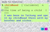 Words for Production 1.childhood [ `tSaIld&h5d ] n. [U] the time of being a child 童年時期 I was born in Taitung and spent my childhood there with my brother.