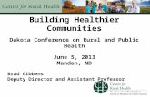 Building Healthier Communities Dakota Conference on Rural and Public Health June 5, 2013 Mandan, ND Brad Gibbens Deputy Director and Assistant Professor.