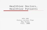 Healthier Doctors, Healthier Patients HPA 430 Policy Action Plan Amy Huang Fall, 2008.