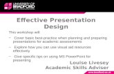 Effective Presentation Design Louise Livesey Academic Skills Adviser This workshop will: − Cover basic best-practice when planning and preparing presentations.