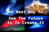 The Best Way To See The Future Is To Create It The Best Way To See The Future Is To Create It.