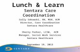 Lunch & Learn Sentara Care Coordination Sally Sekowski, RN, MSN, ACM Director, Care Coordination Sentara Healthcare Sherry Parker, LCSW, ACM Manager, Social.