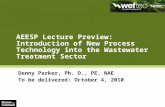 AEESP Lecture Preview: Introduction of New Process Technology into the Wastewater Treatment Sector Denny Parker, Ph. D., PE, NAE To be delivered: October.