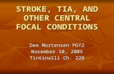 STROKE, TIA, AND OTHER CENTRAL FOCAL CONDITIONS Dee Mortensen PGY2 November 10, 2005 Tintinalli Ch. 228.