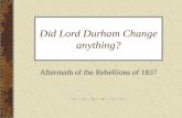 Did Lord Durham Change anything? Aftermath of the Rebellions of 1837.