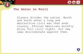 The Union in Peril Slavery divides the nation. North and South enter a long and destructive civil war that ends slavery. African Americans briefly enjoy.