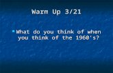 Warm Up 3/21 What do you think of when you think of the 1960’s? What do you think of when you think of the 1960’s?
