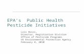 EPA’s Public Health Pesticide Initiatives Lois Rossi, Director, Registration Division Office of Pesticide Programs US Environmental Protection Agency February.