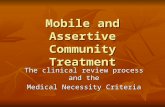 Mobile and Assertive Community Treatment The clinical review process and the Medical Necessity Criteria.