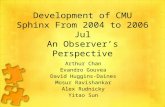 Development of CMU Sphinx From 2004 to 2006 Jul An Observer’s Perspective Arthur Chan Evandro Gouvea David Huggins-Daines Mosur Ravishankar Alex Rudnicky.