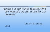 “Let us put our minds together and see what life we can make for our children” Chief Sitting Bull.