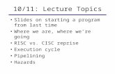 10/11: Lecture Topics Slides on starting a program from last time Where we are, where we’re going RISC vs. CISC reprise Execution cycle Pipelining Hazards.