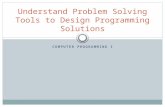 COMPUTER PROGRAMMING I Understand Problem Solving Tools to Design Programming Solutions.