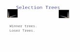 Selection Trees Winner trees. Loser Trees.. Winner Trees Complete binary tree with n external nodes and n - 1 internal nodes. External nodes represent.