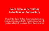 Coles Express Permitting Induction for Contractors Part of the Coles Online Contractor Induction system, for completion by contractors who will conduct.