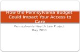 Pennsylvania Health Law Project May 2011 How the Pennsylvania Budget Could Impact Your Access to Care.