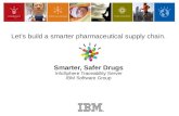 Smarter, Safer Drugs InfoSphere Traceability Server IBM Software Group Let’s build a smarter pharmaceutical supply chain.