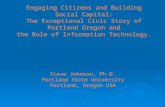 Engaging Citizens and Building Social Capital: The Exceptional Civic Story of Portland Oregon and the Role of Information Technology. Steve Johnson, Ph.D.