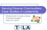 1 Serving Diverse Communities: Case Studies in Leadership Multnomah County Library Portland Oregon May 24, 2010.