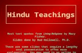 Hindu Teachings Most text quotes from Living Religions by Mary Fisher. Slides done by Bud Hollowell, Ph.D. There are some slides that require a lengthy.