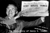 President Harry S. Truman The Presidency of Harry S. Truman.